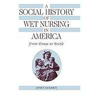 A Social History of Wet Nursing in America: From Breast to Bottle (Cambridge Studies in the History of Medicine) A Social History of Wet Nursing in America: From Breast to Bottle (Cambridge Studies in the History of Medicine) Hardcover Paperback