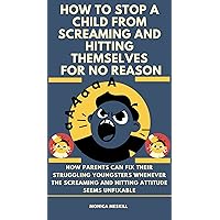 HOW TO STOP A CHILD FROM HITTING AND SCREAMING FOR NO REASON : How Parents Can Fix Their Struggling Youngsters Whenever The Screaming And Hitting Attitude Seems Unfixable HOW TO STOP A CHILD FROM HITTING AND SCREAMING FOR NO REASON : How Parents Can Fix Their Struggling Youngsters Whenever The Screaming And Hitting Attitude Seems Unfixable Kindle Paperback