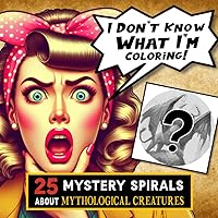 I Don't Know What I'm Coloring Book: 25 Mystery Spirals about Mythological Creatures, Unique adult coloring book, gift idea for friends and family