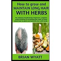 HOW TO GROW AND MAINTAIN LONG HAIR WITH HERBS: Best Guide Book On how to (grow, maintain) and prevention of hair loss with herbs more information’s included HOW TO GROW AND MAINTAIN LONG HAIR WITH HERBS: Best Guide Book On how to (grow, maintain) and prevention of hair loss with herbs more information’s included Paperback
