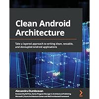Clean Android Architecture: Take a layered approach to writing clean, testable, and decoupled Android applications