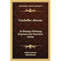 Cerebellar Abscess: Its Etiology, Pathology, Diagnosis And Treatment (1916) Cerebellar Abscess: Its Etiology, Pathology, Diagnosis And Treatment (1916) Paperback