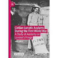 Civilian Lunatic Asylums During the First World War: A Study of Austerity on London's Fringe (Mental Health in Historical Perspective) Civilian Lunatic Asylums During the First World War: A Study of Austerity on London's Fringe (Mental Health in Historical Perspective) Kindle Hardcover Paperback