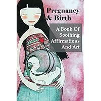 Pregnancy & Birth: A Book Of Soothing Affirmations And Art: 90-Minute Arts & Photography Short Reads