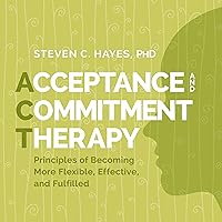 Acceptance and Commitment Therapy: Principles of Becoming More Flexible, Effective, and Fulfilled Acceptance and Commitment Therapy: Principles of Becoming More Flexible, Effective, and Fulfilled Audible Audiobook Audio CD