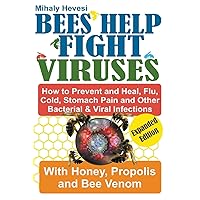 Bees Help Fight Viruses - How to Prevent and Heal Flu, Colds, Stomach Pain and Other Bacterial and Viral Infections: With Honey, Propolis and Bee Venom