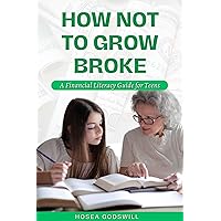HOW NOT TO GROW BROKE: A Financial Literacy Guide for Teens HOW NOT TO GROW BROKE: A Financial Literacy Guide for Teens Kindle Paperback