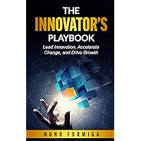 The Innovator's Playbook: Lead Innovation, Accelerate Change, and Drive Growth