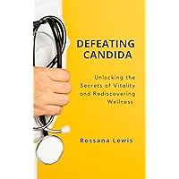 Defeating Candida : Unlocking the Secrets of Vitality and Rediscovering Wellness (Optimal Health Explorations) Defeating Candida : Unlocking the Secrets of Vitality and Rediscovering Wellness (Optimal Health Explorations) Kindle Paperback