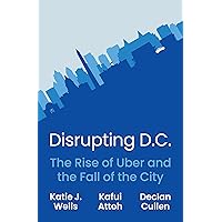 Disrupting D.C.: The Rise of Uber and the Fall of the City Disrupting D.C.: The Rise of Uber and the Fall of the City Hardcover Kindle
