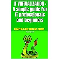 IT VIRTUALIZATION : A simple guide For IT professionals and beginners: COMPTIA-AZURE AND AWS EXAMS IT VIRTUALIZATION : A simple guide For IT professionals and beginners: COMPTIA-AZURE AND AWS EXAMS Kindle Paperback