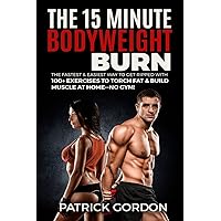 The 15 Minute Bodyweight Burn: 100+ Exercises to Torch Fat & Build Muscle. The Fastest & Easiest Way to Get Ripped at Home--No Gym! Build the Ultimate Strength Training Workout Routine (With Pictures) The 15 Minute Bodyweight Burn: 100+ Exercises to Torch Fat & Build Muscle. The Fastest & Easiest Way to Get Ripped at Home--No Gym! Build the Ultimate Strength Training Workout Routine (With Pictures) Paperback Kindle Audible Audiobook
