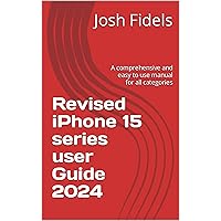 Revised iPhone 15 series user Guide 2024: A comprehensive and easy to use manual for all categories
