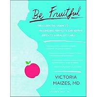 Be Fruitful: The Essential Guide to Maximizing Fertility and Giving Birth to a Healthy Child Be Fruitful: The Essential Guide to Maximizing Fertility and Giving Birth to a Healthy Child Paperback Kindle