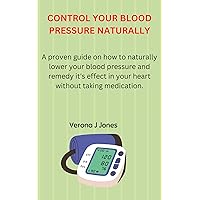 CONTROL YOUR BLOODPRESSURE NATURALLY: A proven guide on how to naturally lower your blood pressure and remedy its effect In your heart without taking medication ( Providing solution to your blood pre CONTROL YOUR BLOODPRESSURE NATURALLY: A proven guide on how to naturally lower your blood pressure and remedy its effect In your heart without taking medication ( Providing solution to your blood pre Kindle Paperback