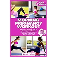 MORNING PREGNANCY WORKOUT: A Dynamic Workout Guide for Nurturing your Maternal Fitness and Empowering your Pregnancy Journey for Thriving Moms-To-Be