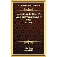 Joannis Caii Britanni De Canibus Britannicis, Liber Unus (1729) (Latin Edition) Joannis Caii Britanni De Canibus Britannicis, Liber Unus (1729) (Latin Edition) Hardcover Paperback