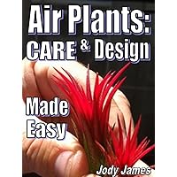 Air Plants: Care and Design Made Easy Air Plants: Care and Design Made Easy Kindle