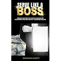 Serve Like A Boss: Crush It In The Post-Covid Economy By Mastering The Lost Art of Customer Service