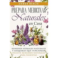 Prepara medicinas naturales en casa: REMEDIOS HERBALES NATURALES Y ASEQUIBLES QUE FUNCIONAN INCLUYE REMEDIOS NATURALES PARA MASCOTAS (Spanish Edition)