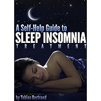 A Self-Help Guide to Sleep Insomnia Treatment: Discover How to Treat & Beat Insomnia Today and Learn What Causes Insomnia to Begin With A Self-Help Guide to Sleep Insomnia Treatment: Discover How to Treat & Beat Insomnia Today and Learn What Causes Insomnia to Begin With Kindle Paperback