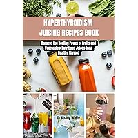 HYPERTHYROIDISM JUICING RECIPES BOOK: Harness the Healing Power of Fruits and Vegetables: Nutritious Juices for a Healthy Thyroid (Juicing Solutions for Hormonal Imbalance Book 1) HYPERTHYROIDISM JUICING RECIPES BOOK: Harness the Healing Power of Fruits and Vegetables: Nutritious Juices for a Healthy Thyroid (Juicing Solutions for Hormonal Imbalance Book 1) Kindle Paperback
