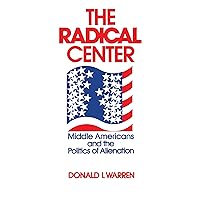 The Radical Center: Middle Americans and the Politics of Alienation The Radical Center: Middle Americans and the Politics of Alienation Kindle Hardcover Paperback