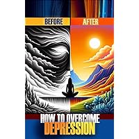 How To Overcome Depression: A Step-by-Step Guide to Regaining Happiness and Mental Well-being How To Overcome Depression: A Step-by-Step Guide to Regaining Happiness and Mental Well-being Kindle Paperback