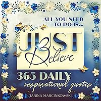 All You Need To Do Is... Just Believe: 365 Daily Inspirational Quotes