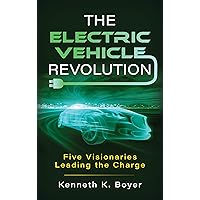 The Electric Vehicle Revolution: Five Visionaries Leading the Charge The Electric Vehicle Revolution: Five Visionaries Leading the Charge Hardcover Kindle