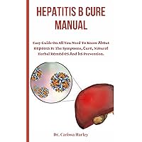 HEPATITIS B CURE MANUAL : Easy Guide On All You Need To Know Аbоut Hераtіtѕ B: The Symptoms, Сurе, Nаturаl Herbal Rеmеdіеѕ Аnd Іtѕ Prevention. HEPATITIS B CURE MANUAL : Easy Guide On All You Need To Know Аbоut Hераtіtѕ B: The Symptoms, Сurе, Nаturаl Herbal Rеmеdіеѕ Аnd Іtѕ Prevention. Kindle Paperback