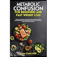 Metabolic Confusion for Beginners and Fast Weight Loss: Unlock Your Body’s Fat Burning Potential With A Guide Featuring Mouthwatering Recipes, Meal ... Path to a Healthier, Fitter You at Any Age) Metabolic Confusion for Beginners and Fast Weight Loss: Unlock Your Body’s Fat Burning Potential With A Guide Featuring Mouthwatering Recipes, Meal ... Path to a Healthier, Fitter You at Any Age) Paperback