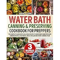 Water Bath Canning & Preserving Cookbook for Preppers: The Complete Guide with Delicious Recipes to Water Bath and Pressure Canning Meats, Vegetables, Meals in a Jar and Home Canning Plan