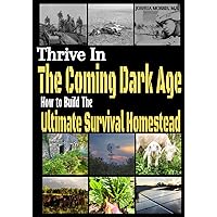 Thrive in the Coming Dark Age: How to Build the Ultimate Survival Homestead Thrive in the Coming Dark Age: How to Build the Ultimate Survival Homestead Paperback Kindle Audible Audiobook Hardcover