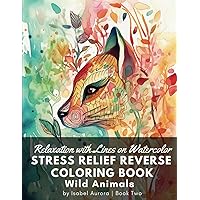 Relaxation with Lines on Watercolor STRESS RELIEF Reverse Coloring Book - Wild Animals: Nurture Mindfulness and Alleviate Anxiety. Sketch or Doodle ... for Gifting to Both Adults and Children. Relaxation with Lines on Watercolor STRESS RELIEF Reverse Coloring Book - Wild Animals: Nurture Mindfulness and Alleviate Anxiety. Sketch or Doodle ... for Gifting to Both Adults and Children. Paperback
