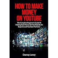 How To Make Money On YouTube: The Complete Beginner’s Guide To Making Real Money On YouTube By An Experienced YouTube Marketer How To Make Money On YouTube: The Complete Beginner’s Guide To Making Real Money On YouTube By An Experienced YouTube Marketer Paperback Kindle