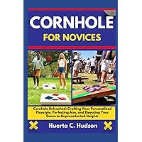 CORNHOLE FOR NOVICES: Cornhole Unleashed: Crafting Your Personalized Playstyle, Perfecting Aim, and Elevating Your Game to Unprecedented Heights CORNHOLE FOR NOVICES: Cornhole Unleashed: Crafting Your Personalized Playstyle, Perfecting Aim, and Elevating Your Game to Unprecedented Heights Kindle Paperback