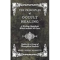 The Principles of Occult Healing - A Working Hypothesis Which Includes All Cures - Studies by a Group of Theosophical Students