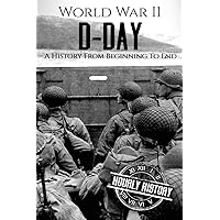 World War II D-Day: A History From Beginning to End (World War 2 Battles)