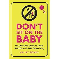 Don't Sit On the Baby, 2nd Edition: The Ultimate Guide to Sane, Skilled, and Safe Babysitting Don't Sit On the Baby, 2nd Edition: The Ultimate Guide to Sane, Skilled, and Safe Babysitting Paperback Kindle Library Binding