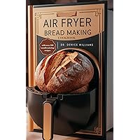 AІR FRYER BRЕАD MАKІNG COOKBOOK: A Step-By-Step Guide to Achieving Bakery-Quality Results At Home AІR FRYER BRЕАD MАKІNG COOKBOOK: A Step-By-Step Guide to Achieving Bakery-Quality Results At Home Kindle Hardcover Paperback