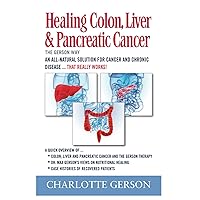 Healing Colon, Liver & Pancreatic Cancer - The Gerson Way Healing Colon, Liver & Pancreatic Cancer - The Gerson Way Paperback Kindle