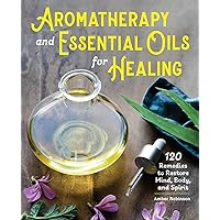 Aromatherapy and Essential Oils for Healing: 120 Remedies to Restore Mind, Body, and Spirit Aromatherapy and Essential Oils for Healing: 120 Remedies to Restore Mind, Body, and Spirit Paperback Kindle