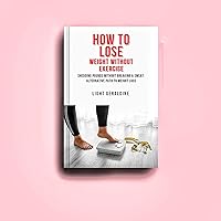 HOW TO LOSE WEIGHT WITHOUT EXERCISE : SHEDDING POUNDS WITHOUT BREAKING A SWEAT: ALTERNATIVE PATHS TO WEIGHT LOSS HOW TO LOSE WEIGHT WITHOUT EXERCISE : SHEDDING POUNDS WITHOUT BREAKING A SWEAT: ALTERNATIVE PATHS TO WEIGHT LOSS Kindle Paperback