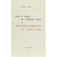 Dans Le Sillage Du Capitaine Cook Ou Arthur Rimbaud Le Tahitien (French Edition) Dans Le Sillage Du Capitaine Cook Ou Arthur Rimbaud Le Tahitien (French Edition) Paperback