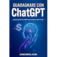 Guadagnare con ChatGPT: Scatena il potere di ChatGPT per guadagnare denaro online (Italian Edition)