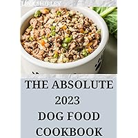 The Absolute 2023 Dog Food Cookbook : 50+ Well Dishes to Feed Your Pet Safely The Absolute 2023 Dog Food Cookbook : 50+ Well Dishes to Feed Your Pet Safely Kindle Hardcover Paperback