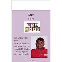 Take Care, Daycare Is childcare for you in this book you will learn my 6 Secrets to starting & being a good daycare provider. (How To Start a daycare) Take Care, Daycare Is childcare for you in this book you will learn my 6 Secrets to starting & being a good daycare provider. (How To Start a daycare) Kindle