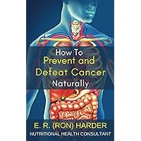 How To Prevent And Defeat Cancer Naturally How To Prevent And Defeat Cancer Naturally Paperback Kindle Hardcover