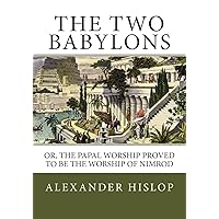 The Two Babylons: Or, the Papal Worship Proved to Be the Worship of Nimrod The Two Babylons: Or, the Papal Worship Proved to Be the Worship of Nimrod Paperback Audible Audiobook Kindle Hardcover